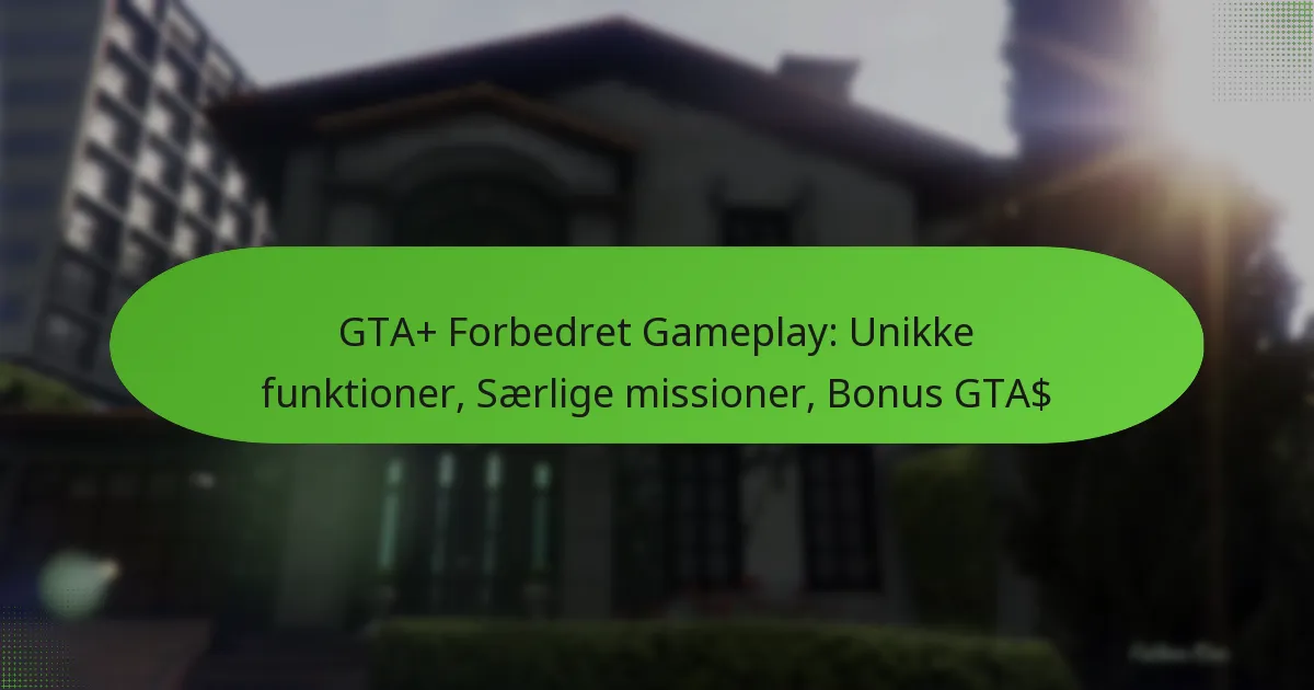 featured-image-gta-forbedret-gameplay-unikke-funktioner-saerlige-missioner-bonus-gta