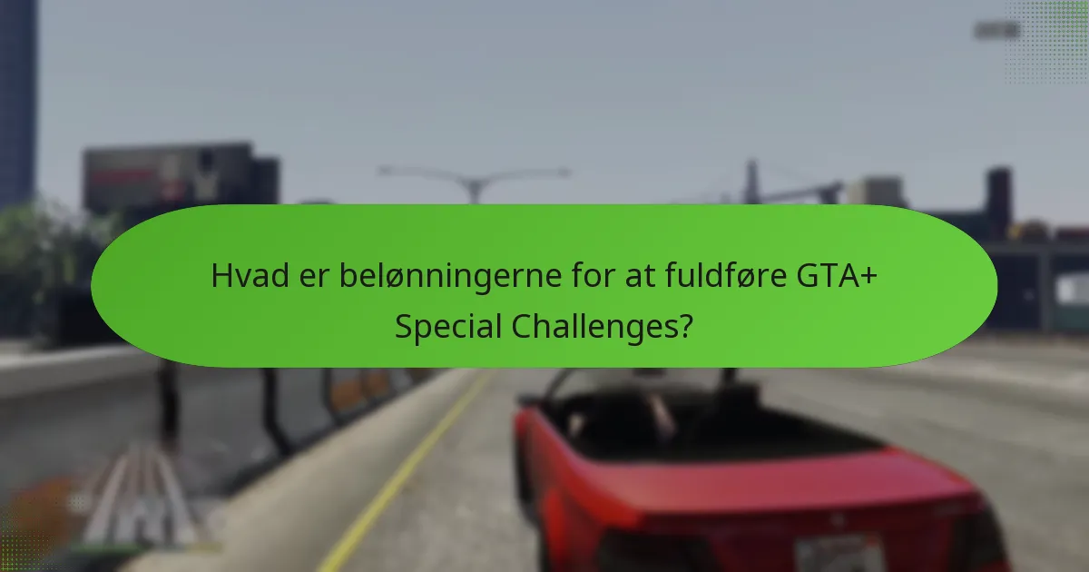 Hvad er belønningerne for at fuldføre GTA+ Special Challenges?
