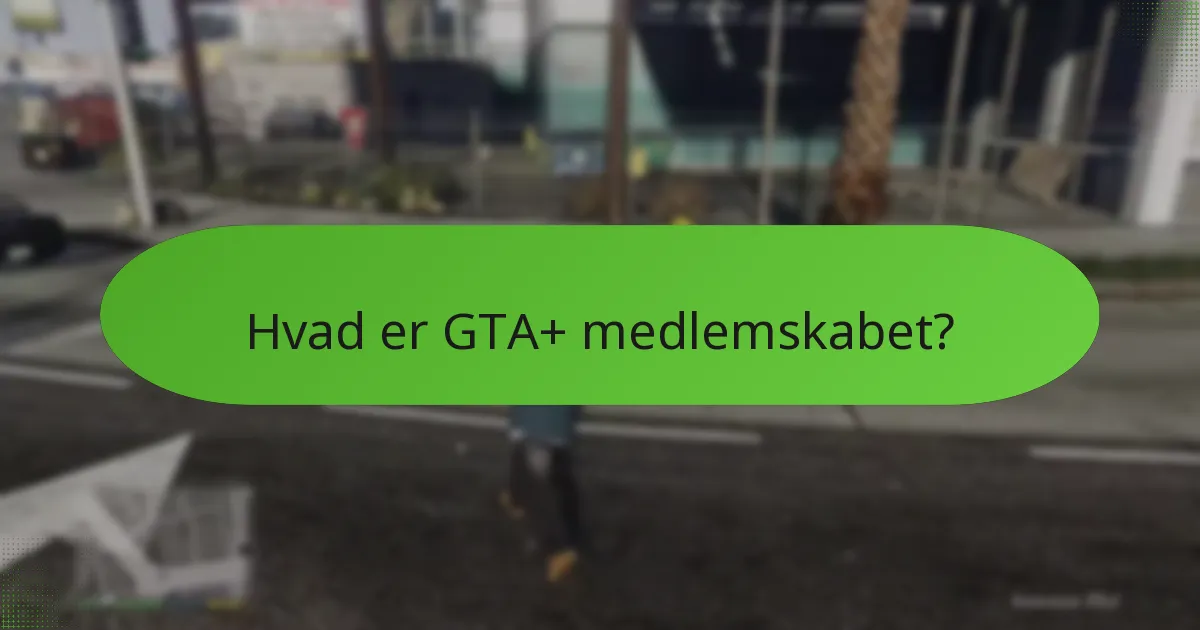 Hvilke eksklusive fordele følger med GTA+ medlemskab?
