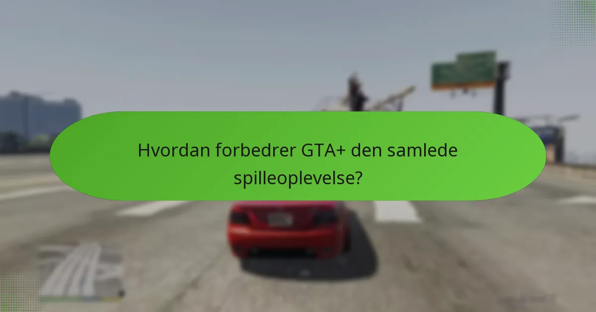 Hvordan forbedrer GTA+ den samlede spilleoplevelse?