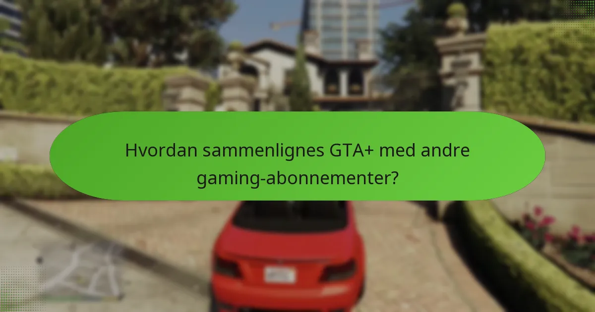 Hvordan sammenlignes GTA+ med andre gaming-abonnementer?